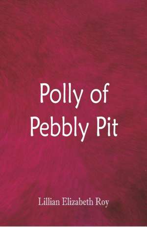 Polly of Pebbly Pit de Lillian Elizabeth Roy