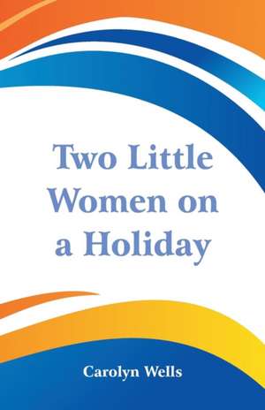 Two Little Women on a Holiday de Carolyn Wells