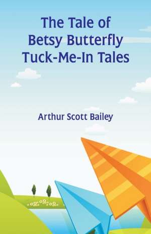 The Tale of Betsy Butterfly Tuck-Me-In Tales de Arthur Scott Bailey