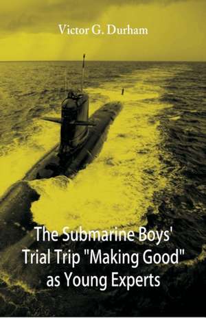 The Submarine Boys' Trial Trip "Making Good" as Young Experts de Victor G. Durham