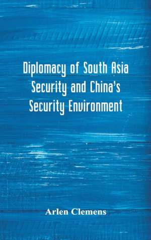 Diplomacy of South Asia Security and China's Security Environment de Arlen Clemens