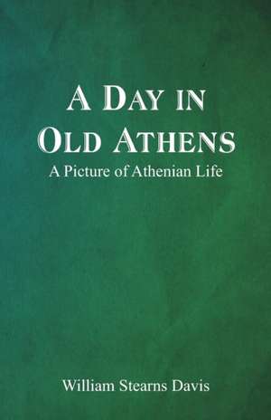 A Day in Old Athens; a Picture of Athenian Life de William Stearns Davis