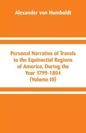 Personal Narrative of Travels to the Equinoctial Regions of America, During the Year 1799-1804 de Alexander Von Humboldt