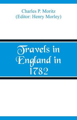 Travels in England in 1782 de Charles P. Moritz