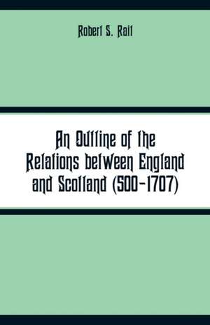 An Outline of the Relations between England and Scotland (500-1707) de Robert S. Rait