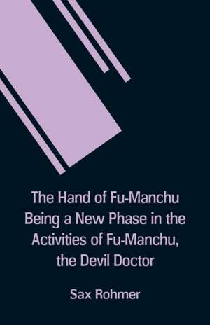 The Hand Of Fu-Manchu Being a New Phase in the Activities of Fu-Manchu, the Devil Doctor de Sax Rohmer