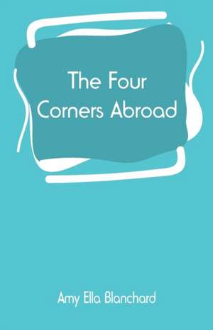 The Four Corners Abroad de Amy Ella Blanchard