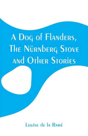 A Dog of Flanders, The Nürnberg Stove and Other Stories de Louise de la Ramé