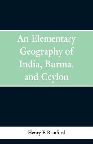 An Elementary Geography of India, Burma and Ceylon de Henry F. Blanford