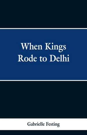 When Kings Rode to Delhi de Gabrielle Festing