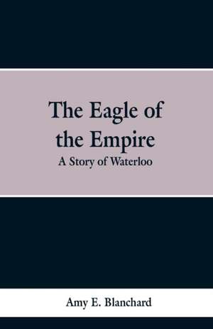 The Eagle of the Empire de Cyrus Townsend Brady