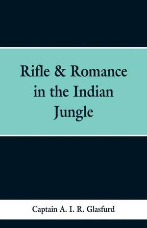 Rifle & Romance in the Indian Jungle de Captain A. I. R. Glasfurd