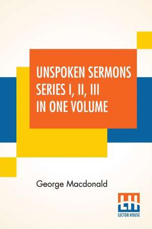 Unspoken Sermons Series I, II, III In One Volume de George Macdonald