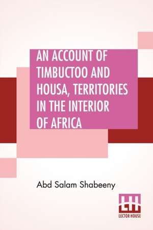 An Account Of Timbuctoo And Housa, Territories In The Interior Of Africa de Abd Salam Shabeeny