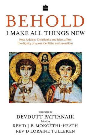 Behold, I Make All Things New: How Judaism, Christianity and Islam Affirm the Dignity of Queer Identities and Sexualities de Loraine Tulleken