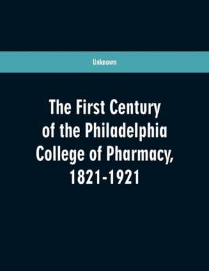 The first century of the Philadelphia college of pharmacy, 1821-1921 de Unknown