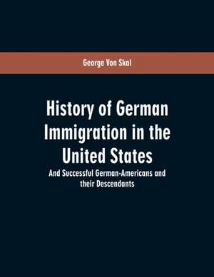 History Of German Immigration In The United States de George Von Skal