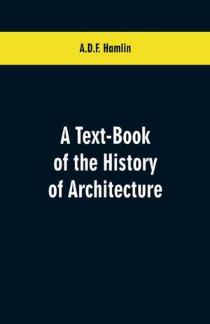 A Text-Book of the History of Architecture de A. D. F. Hamlin