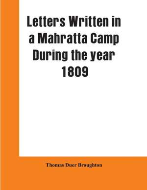 Letters written in a Mahratta camp during the year 1809 de Thomas Duer Broughton