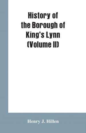 History of the Borough of King's Lynn (Volume II) de Henry J. Hillen