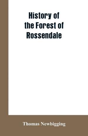 History Of The Forest Of Rossendale de Thomas Newbigging