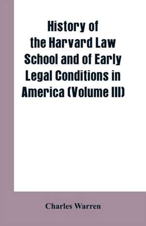 History of the Harvard Law School and of Early Legal Conditions in America (Volume III) de Charles Warren