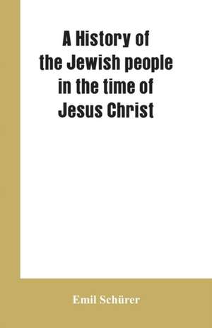 A history of the Jewish people in the time of Jesus Christ de Emil Schürer