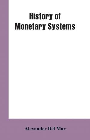 History of Monetary Systems de Alexander Del Mar