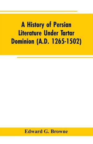 A History of Persian Literature under tartar Dominion (A.D. 1265-1502) de Edward G. Browne