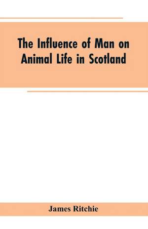 The Influence of Man on Animal Life in Scotland de James Ritchie