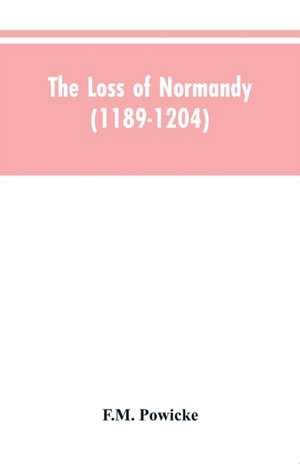 The loss of Normandy (1189-1204) Studies in the history of the Angevin empire de F. M. Powicke