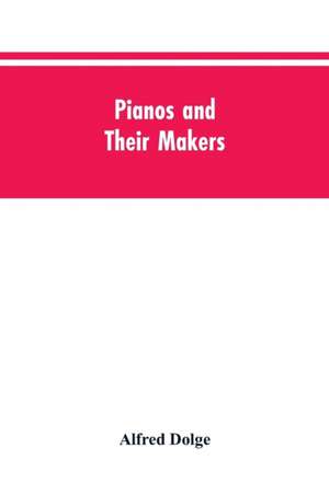 Pianos and their makers de Alfred Dolge