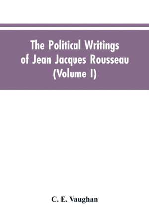 The Political Writings Of Jean Jacques Rousseau Edited From The Original Manuscripts And Authentic Editions With Introductions And Notes (Volume I) de C. E. Vaughan