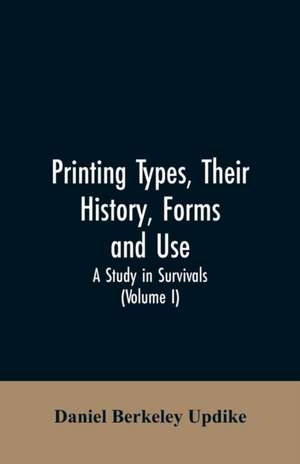 Printing types, their history, forms, and use; a study in survivals (Volume I) de Daniel Berkeley Updike