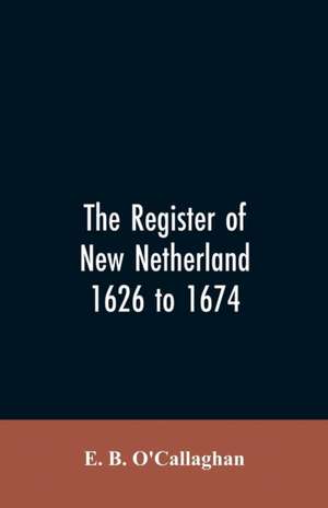 The Register of New Netherland, 1626 to 1674 de E. B. O'Callaghan