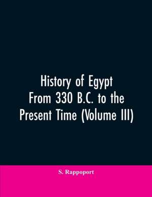 History Of Egypt From 330 B.C. To The Present Time (Volume III) de S. Rappoport