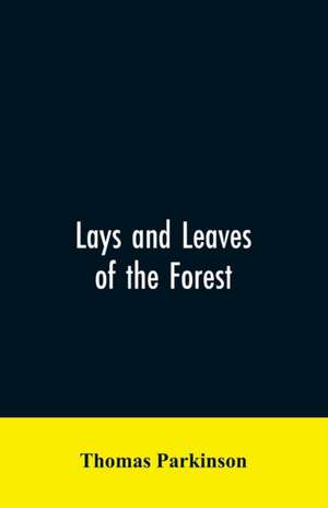 Lays and leaves of the forest; a collection of poems, and historical, genealogical & biographical essays and sketches, relating chiefly to men and things connected with the royal forest of Knaresborough de Thomas Parkinson