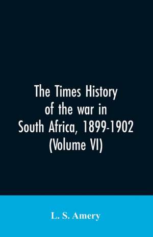 The Times history of the war in South Africa, 1899-1902 (Volume VI) de L. S. Amery