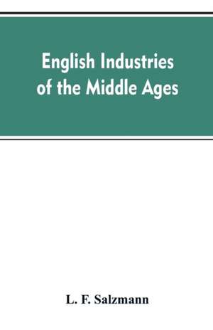 English industries of the middle ages, being an introduction to the industrial history of medieval England de L. F. Salzmann