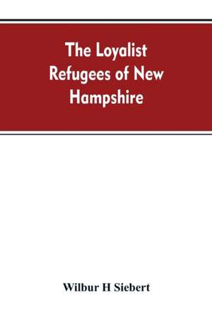 The Loyalist Refugees of New Hampshire de Wilbur H Siebert