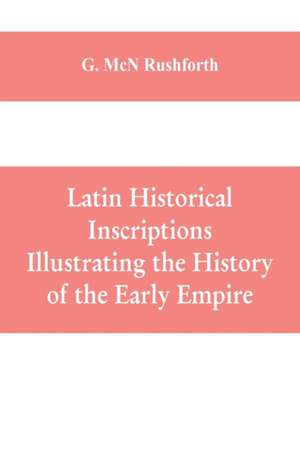 Latin historical inscriptions illustrating the history of the early empire de G. McN Rushforth