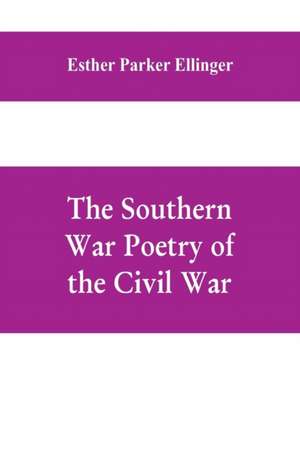 The Southern War Poetry Of The Civil War de Esther Parker Ellinger