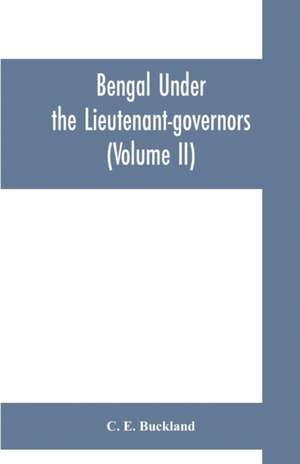 Bengal under the lieutenant-governors; being a narrative of the principal events and public measures during their periods of office, from 1854 to 1898 (Volume II) de C. E. Buckland