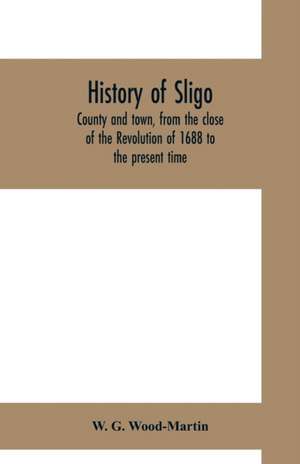 History of Sligo, county and town, from the close of the Revolution of 1688 to the present time de W. G. Wood-Martin