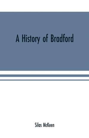 A history of Bradford, Vermont containing some account of the place of its first settlement in 1765, and the principal improvements made, and events which have occurred down to 1874--a period of one hundred and nine years. With various genealogical record de Silas Mckeen