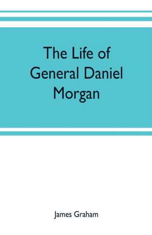 The life of General Daniel Morgan de James Graham