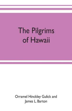 The pilgrims of Hawaii; their own story of their pilgrimage from New England and life work in the Sandwich Islands, now known as Hawaii de Orr Hinckley Gulick and James L. Barton