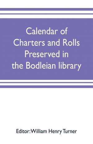 Calendar of charters and rolls preserved in the Bodleian library de William Henry Turner