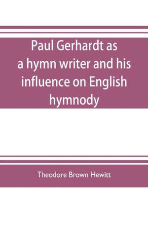 Paul Gerhardt as a hymn writer and his influence on English hymnody de Theodore Brown Hewitt