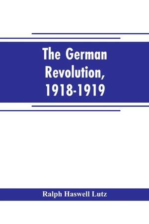 The German revolution, 1918-1919 de Ralph Haswell Lutz